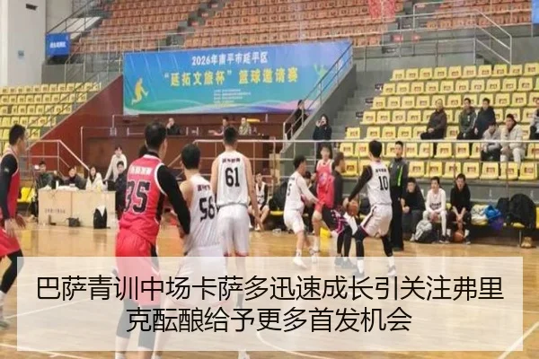 巴萨青训中场卡萨多迅速成长引关注弗里克酝酿给予更多首发机会