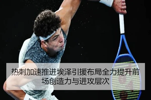 热刺加速推进埃泽引援布局全力提升前场创造力与进攻层次