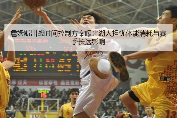 詹姆斯出战时间控制方案曝光湖人担忧体能消耗与赛季长远影响