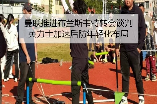 曼联推进布兰斯韦特转会谈判 英力士加速后防年轻化布局